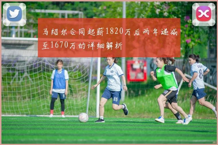 马绍尔合同起薪1820万后两年递减至1670万的详细解析